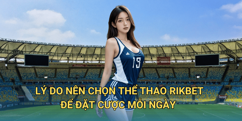 Cá cược Thể thao tại RIkbet có thực sự đáng tin cậy không? 5 Vì sao Thể thao RIkbet đang được nhiều người chơi lựa chọn?