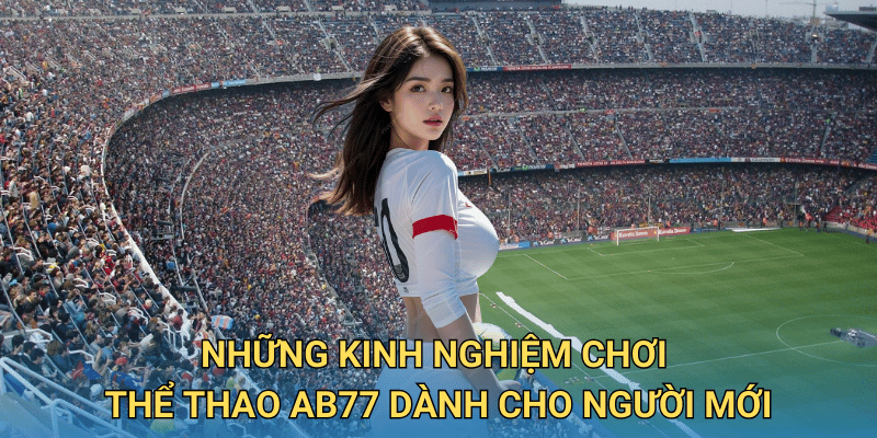 Cá cược Thể Thao tại ab77 có đáng để bạn đầu tư không? 6 Những kinh nghiệm chơi Thể Thao ab77 dành cho người mới