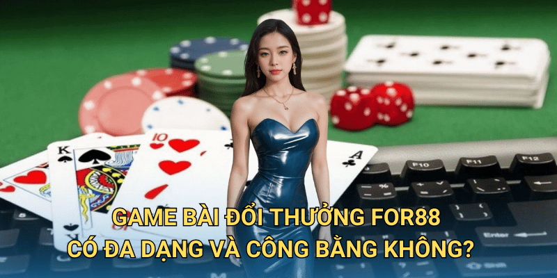 Game bài đổi thưởng tại For88 có gì khác biệt và đáng chơi? 5 Game bài đổi thưởng For88 có đa dạng và công bằng không?